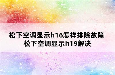 松下空调显示h16怎样排除故障 松下空调显示h19解决